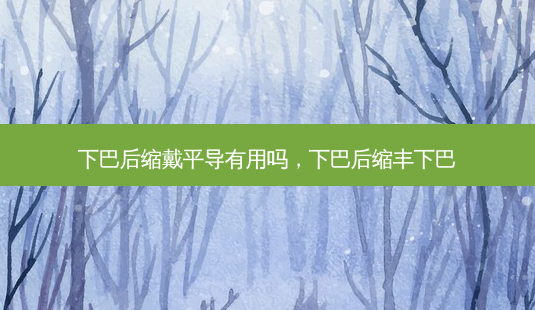 下巴后缩戴平导有用吗,下巴后缩丰下巴-第1张图片-容颜志 - 专注变美资讯 下巴后缩戴平导有用吗,下巴后缩丰下巴-第1张图片-容颜志 - 专注变美资讯