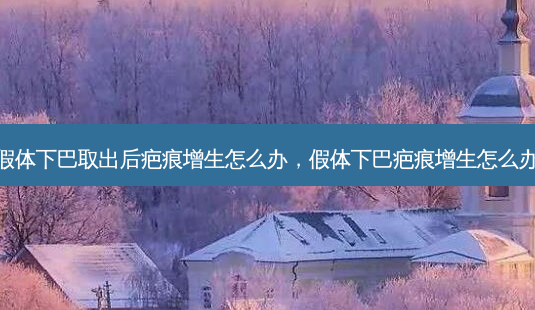 假体下巴取出后疤痕增生怎么办,假体下巴疤痕增生怎么办-第1张图片-容颜志 - 专注变美资讯 假体下巴取出后疤痕增生怎么办,假体下巴疤痕增生怎么办-第1张图片-容颜志 - 专注变美资讯