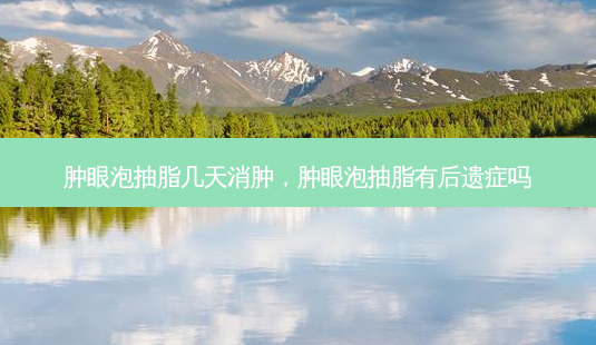 肿眼泡抽脂几天消肿,肿眼泡抽脂有后遗症吗-第1张图片-容颜志 - 专注变美资讯 肿眼泡抽脂几天消肿,肿眼泡抽脂有后遗症吗-第1张图片-容颜志 - 专注变美资讯