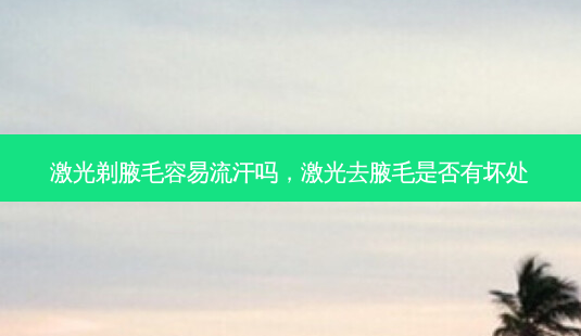 激光剃腋毛容易流汗吗,激光去腋毛是否有坏处-第1张图片-容颜志 - 专注变美资讯 激光剃腋毛容易流汗吗,激光去腋毛是否有坏处-第1张图片-容颜志 - 专注变美资讯