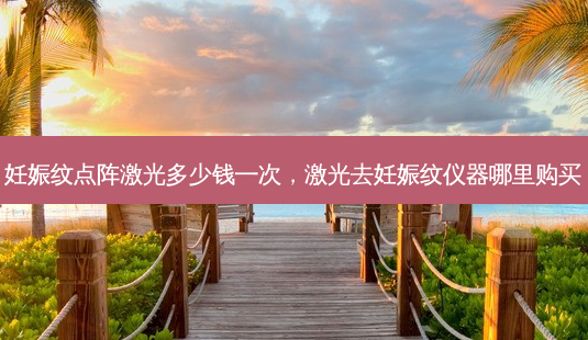 妊娠纹点阵激光多少钱一次,激光去妊娠纹仪器哪里购买-第1张图片-容颜志 - 专注变美资讯 妊娠纹点阵激光多少钱一次,激光去妊娠纹仪器哪里购买-第1张图片-容颜志 - 专注变美资讯