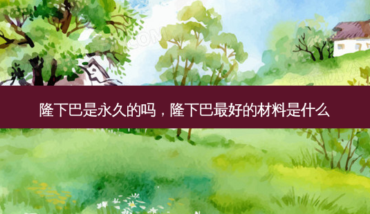 隆下巴是永久的吗,隆下巴 *** 的材料是什么-第1张图片-容颜志 - 专注变美资讯 隆下巴是永久的吗,隆下巴 *** 的材料是什么-第1张图片-容颜志 - 专注变美资讯
