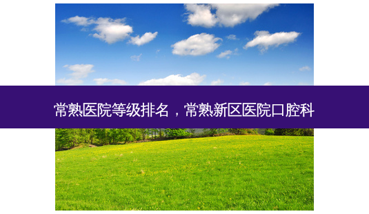 常熟医院等级排名,常熟新区医院口腔科-第1张图片-容颜志 - 专注变美资讯 常熟医院等级排名,常熟新区医院口腔科-第1张图片-容颜志 - 专注变美资讯