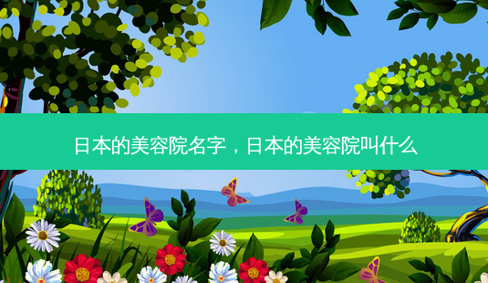 日本的美容院名字,日本的美容院叫什么-第1张图片-容颜志 - 专注变美资讯 日本的美容院名字,日本的美容院叫什么-第1张图片-容颜志 - 专注变美资讯