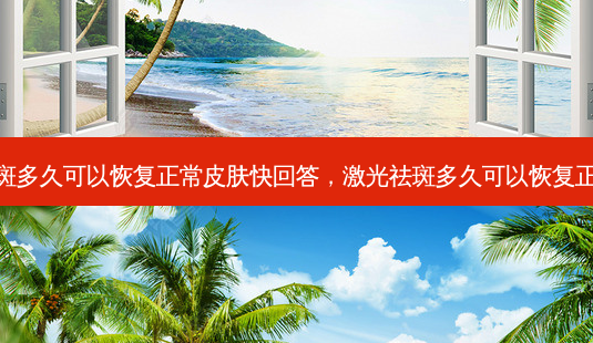激光祛斑多久可以恢复正常皮肤快回答,激光祛斑多久可以恢复正常皮肤-第1张图片-容颜志 - 专注变美资讯 激光祛斑多久可以恢复正常皮肤快回答,激光祛斑多久可以恢复正常皮肤-第1张图片-容颜志 - 专注变美资讯