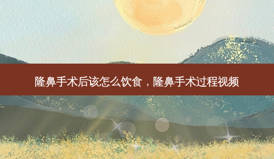 隆鼻手术后该怎么饮食,隆鼻手术过程视频-第1张图片-容颜志 - 专注变美资讯 隆鼻手术后该怎么饮食,隆鼻手术过程视频-第1张图片-容颜志 - 专注变美资讯
