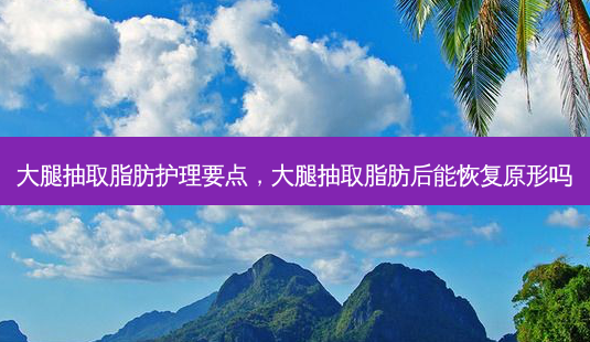大腿抽取脂肪护理要点,大腿抽取脂肪后能恢复原形吗-第1张图片-容颜志 - 专注变美资讯 大腿抽取脂肪护理要点,大腿抽取脂肪后能恢复原形吗-第1张图片-容颜志 - 专注变美资讯