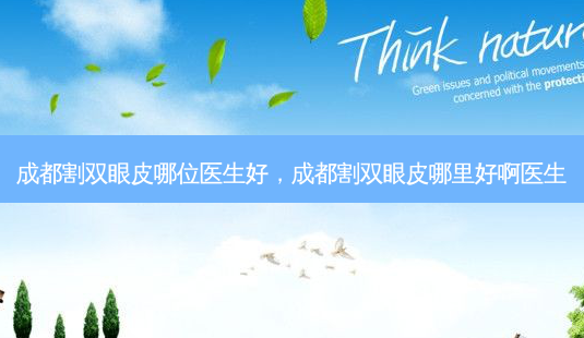 成都割双眼皮哪位医生好,成都割双眼皮哪里好啊医生-第1张图片-容颜志 - 专注变美资讯 成都割双眼皮哪位医生好,成都割双眼皮哪里好啊医生-第1张图片-容颜志 - 专注变美资讯