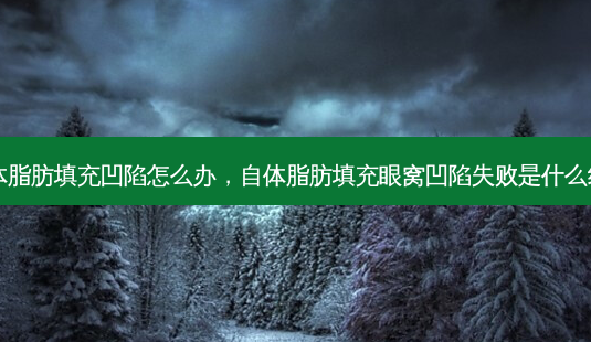 自体脂肪填充凹陷怎么办,自体脂肪填充眼窝凹陷失败是什么结果-第1张图片-容颜志 - 专注变美资讯 自体脂肪填充凹陷怎么办,自体脂肪填充眼窝凹陷失败是什么结果-第1张图片-容颜志 - 专注变美资讯