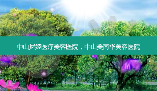 中山尼姬医疗美容医院,中山美南华美容医院-第1张图片-容颜志 - 专注变美资讯 中山尼姬医疗美容医院,中山美南华美容医院-第1张图片-容颜志 - 专注变美资讯