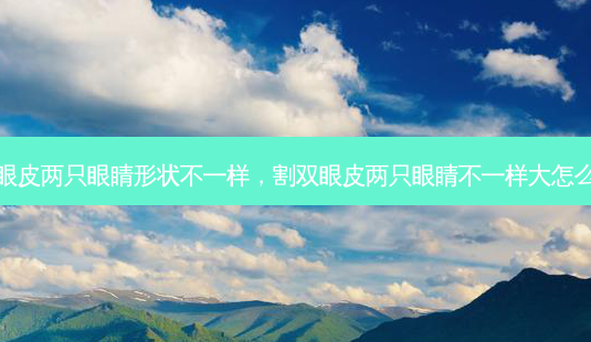 割双眼皮两只眼睛形状不一样,割双眼皮两只眼睛不一样大怎么回事-第1张图片-容颜志 - 专注变美资讯 割双眼皮两只眼睛形状不一样,割双眼皮两只眼睛不一样大怎么回事-第1张图片-容颜志 - 专注变美资讯