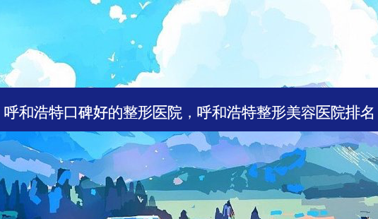 呼和浩特口碑好的整形医院,呼和浩特整形美容医院排名-第1张图片-容颜志 - 专注变美资讯 呼和浩特口碑好的整形医院,呼和浩特整形美容医院排名-第1张图片-容颜志 - 专注变美资讯