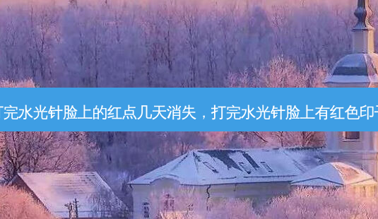 打完水光针脸上的红点几天消失,打完水光针脸上有红色印子-第1张图片-容颜志 - 专注变美资讯 打完水光针脸上的红点几天消失,打完水光针脸上有红色印子-第1张图片-容颜志 - 专注变美资讯