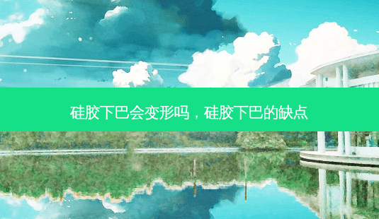 硅胶下巴会变形吗,硅胶下巴的缺点-第1张图片-容颜志 - 专注变美资讯 硅胶下巴会变形吗,硅胶下巴的缺点-第1张图片-容颜志 - 专注变美资讯
