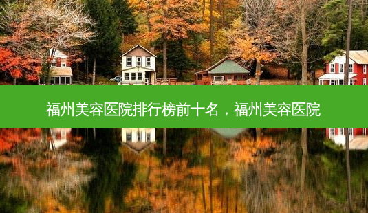 福州美容医院排行榜前十名,福州美容医院-第1张图片-容颜志 - 专注变美资讯 福州美容医院排行榜前十名,福州美容医院-第1张图片-容颜志 - 专注变美资讯