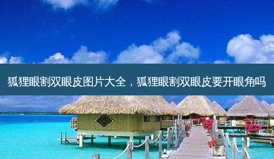 狐狸眼割双眼皮图片大全,狐狸眼割双眼皮要开眼角吗-第1张图片-容颜志 - 专注变美资讯 狐狸眼割双眼皮图片大全,狐狸眼割双眼皮要开眼角吗-第1张图片-容颜志 - 专注变美资讯