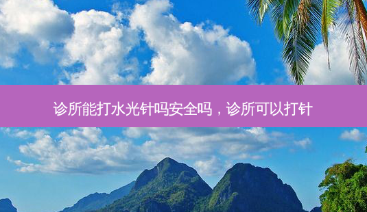 诊所能打水光针吗 *** 吗,诊所可以打针-第1张图片-容颜志 - 专注变美资讯 诊所能打水光针吗 *** 吗,诊所可以打针-第1张图片-容颜志 - 专注变美资讯