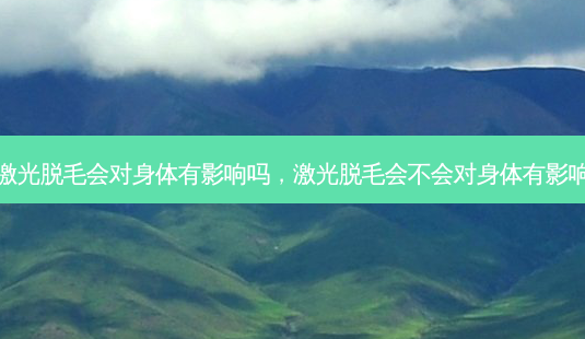 激光脱毛会对身体有影响吗,激光脱毛会不会对身体有影响-第1张图片-容颜志 - 专注变美资讯 激光脱毛会对身体有影响吗,激光脱毛会不会对身体有影响-第1张图片-容颜志 - 专注变美资讯
