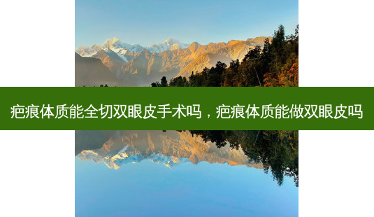 疤痕体质能全切双眼皮手术吗,疤痕体质能做双眼皮吗-第1张图片-容颜志 - 专注变美资讯 疤痕体质能全切双眼皮手术吗,疤痕体质能做双眼皮吗-第1张图片-容颜志 - 专注变美资讯