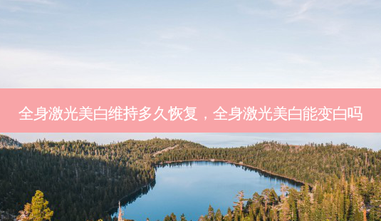 全身激光美白维持多久恢复,全身激光美白能变白吗-第1张图片-容颜志 - 专注变美资讯 全身激光美白维持多久恢复,全身激光美白能变白吗-第1张图片-容颜志 - 专注变美资讯
