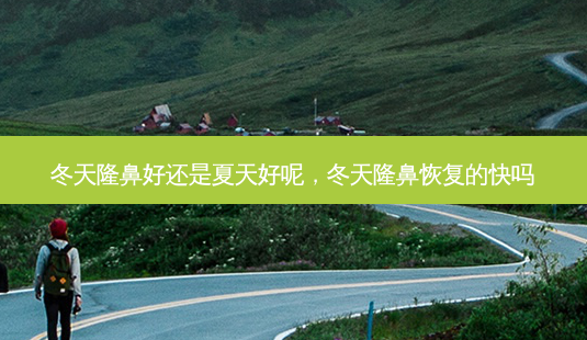 冬天隆鼻好还是夏天好呢,冬天隆鼻恢复的快吗-第1张图片-容颜志 - 专注变美资讯 冬天隆鼻好还是夏天好呢,冬天隆鼻恢复的快吗-第1张图片-容颜志 - 专注变美资讯