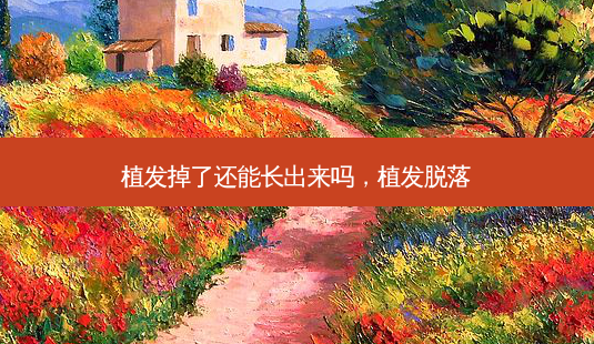 植发掉了还能长出来吗,植发脱落-第1张图片-容颜志 - 专注变美资讯 植发掉了还能长出来吗,植发脱落-第1张图片-容颜志 - 专注变美资讯