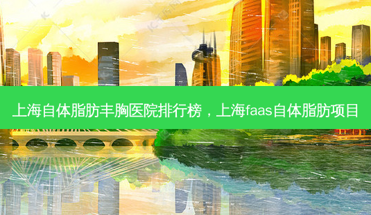 上海自体脂肪丰胸医院排行榜,上海faas自体脂肪项目-第1张图片-容颜志 - 专注变美资讯 上海自体脂肪丰胸医院排行榜,上海faas自体脂肪项目-第1张图片-容颜志 - 专注变美资讯