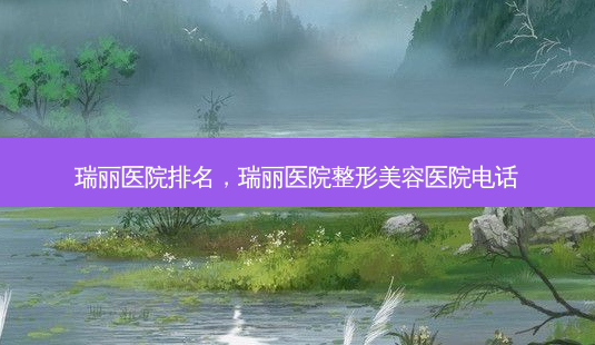 瑞丽医院排名,瑞丽医院整形美容医院 *** -第1张图片-容颜志 - 专注变美资讯 瑞丽医院排名,瑞丽医院整形美容医院 *** -第1张图片-容颜志 - 专注变美资讯