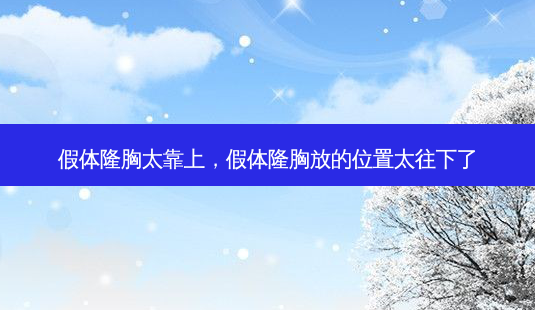 假体隆胸太靠上,假体隆胸放的位置太往下了-第1张图片-容颜志 - 专注变美资讯 假体隆胸太靠上,假体隆胸放的位置太往下了-第1张图片-容颜志 - 专注变美资讯