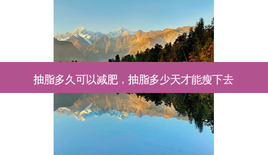 抽脂多久可以减肥,抽脂多少天才能瘦下去-第1张图片-容颜志 - 专注变美资讯 抽脂多久可以减肥,抽脂多少天才能瘦下去-第1张图片-容颜志 - 专注变美资讯