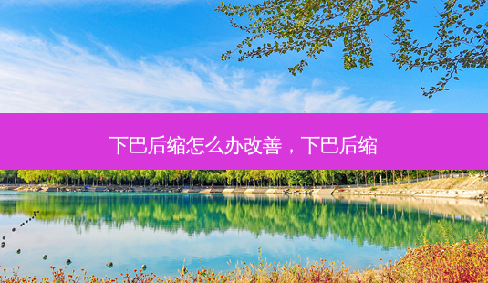 下巴后缩怎么办改善,下巴后缩-第1张图片-容颜志 - 专注变美资讯 下巴后缩怎么办改善,下巴后缩-第1张图片-容颜志 - 专注变美资讯