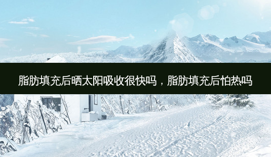 脂肪填充后晒太阳吸收很快吗,脂肪填充后怕热吗-第1张图片-容颜志 - 专注变美资讯 脂肪填充后晒太阳吸收很快吗,脂肪填充后怕热吗-第1张图片-容颜志 - 专注变美资讯