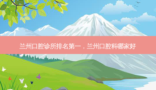 兰州口腔诊所 *** ,兰州口腔科哪家好-第1张图片-容颜志 - 专注变美资讯 兰州口腔诊所 *** ,兰州口腔科哪家好-第1张图片-容颜志 - 专注变美资讯