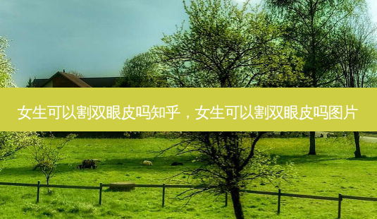 女生可以割双眼皮吗知乎,女生可以割双眼皮吗图片-第1张图片-容颜志 - 专注变美资讯 女生可以割双眼皮吗知乎,女生可以割双眼皮吗图片-第1张图片-容颜志 - 专注变美资讯