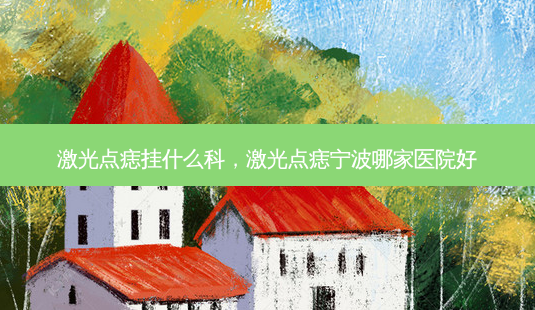 激光点痣挂什么科,激光点痣宁波哪家医院好-第1张图片-容颜志 - 专注变美资讯 激光点痣挂什么科,激光点痣宁波哪家医院好-第1张图片-容颜志 - 专注变美资讯