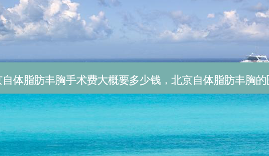 北京自体脂肪丰胸手术费大概要多少钱,北京自体脂肪丰胸的医院-第1张图片-容颜志 - 专注变美资讯 北京自体脂肪丰胸手术费大概要多少钱,北京自体脂肪丰胸的医院-第1张图片-容颜志 - 专注变美资讯