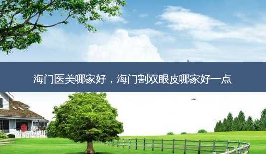 海门医美哪家好,海门割双眼皮哪家好一点-第1张图片-容颜志 - 专注变美资讯 海门医美哪家好,海门割双眼皮哪家好一点-第1张图片-容颜志 - 专注变美资讯