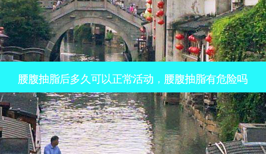 腰腹抽脂后多久可以正常活动，腰腹抽脂有危险吗-第1张图片-容颜志 - 专注变美资讯
