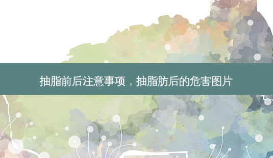 抽脂前后注意事项，抽脂肪后的危害图片-第1张图片-容颜志 - 专注变美资讯