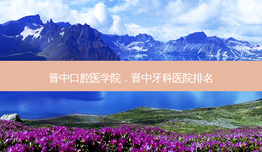 晋中口腔医学院,晋中牙科医院排名-第1张图片-容颜志 - 专注变美资讯 晋中口腔医学院,晋中牙科医院排名-第1张图片-容颜志 - 专注变美资讯