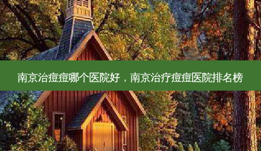 南京治痘痘哪个医院好，南京治疗痘痘医院排名榜-第1张图片-容颜志 - 专注变美资讯