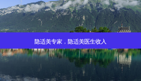 隐适美专家,隐适美医生收入-第1张图片-容颜志 - 专注变美资讯 隐适美专家,隐适美医生收入-第1张图片-容颜志 - 专注变美资讯