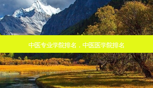 中医专业学院排名,中医医学院排名-第1张图片-容颜志 - 专注变美资讯 中医专业学院排名,中医医学院排名-第1张图片-容颜志 - 专注变美资讯