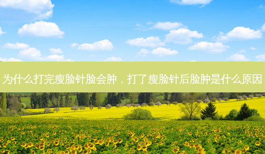 为什么打完瘦脸针脸会肿,打了瘦脸针后脸肿是什么原因-第1张图片-容颜志 - 专注变美资讯 为什么打完瘦脸针脸会肿,打了瘦脸针后脸肿是什么原因-第1张图片-容颜志 - 专注变美资讯