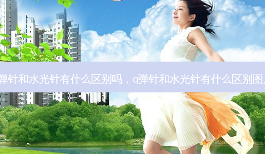 q弹针和水光针有什么区别吗,q弹针和水光针有什么区别图片-第1张图片-容颜志 - 专注变美资讯 q弹针和水光针有什么区别吗,q弹针和水光针有什么区别图片-第1张图片-容颜志 - 专注变美资讯