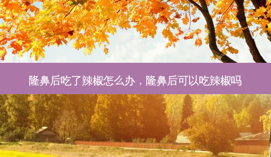 隆鼻后吃了辣椒怎么办,隆鼻后可以吃辣椒吗-第1张图片-容颜志 - 专注变美资讯 隆鼻后吃了辣椒怎么办,隆鼻后可以吃辣椒吗-第1张图片-容颜志 - 专注变美资讯