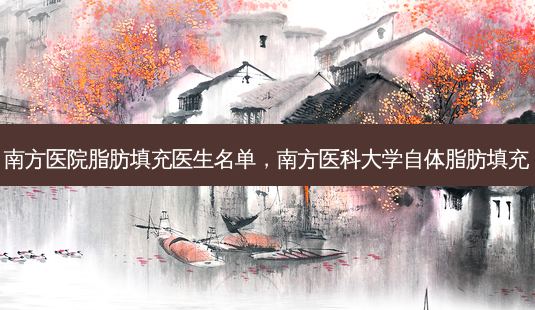 南方医院脂肪填充医生名单,南方医科大学自体脂肪填充-第1张图片-容颜志 - 专注变美资讯 南方医院脂肪填充医生名单,南方医科大学自体脂肪填充-第1张图片-容颜志 - 专注变美资讯