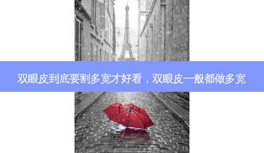 双眼皮到底要割多宽才好看,双眼皮一般都做多宽-第1张图片-容颜志 - 专注变美资讯 双眼皮到底要割多宽才好看,双眼皮一般都做多宽-第1张图片-容颜志 - 专注变美资讯