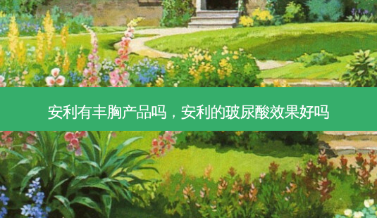 安利有丰胸产品吗,安利的玻尿酸效果好吗-第1张图片-容颜志 - 专注变美资讯 安利有丰胸产品吗,安利的玻尿酸效果好吗-第1张图片-容颜志 - 专注变美资讯