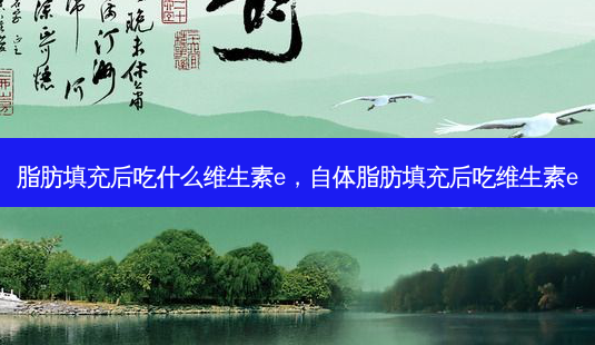 脂肪填充后吃什么维生素e,自体脂肪填充后吃维生素e-第1张图片-容颜志 - 专注变美资讯 脂肪填充后吃什么维生素e,自体脂肪填充后吃维生素e-第1张图片-容颜志 - 专注变美资讯